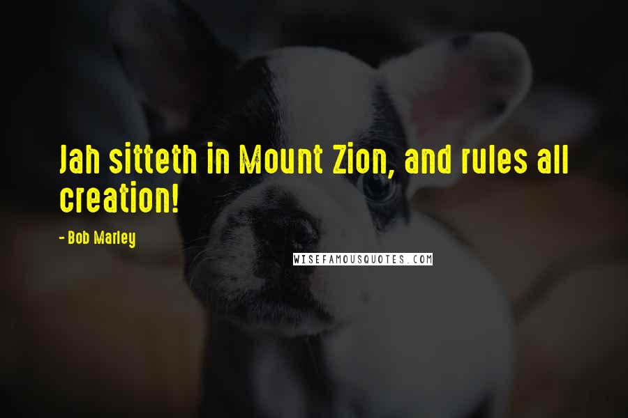 Bob Marley Quotes: Jah sitteth in Mount Zion, and rules all creation!