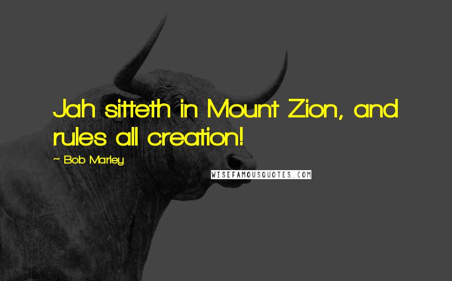 Bob Marley Quotes: Jah sitteth in Mount Zion, and rules all creation!