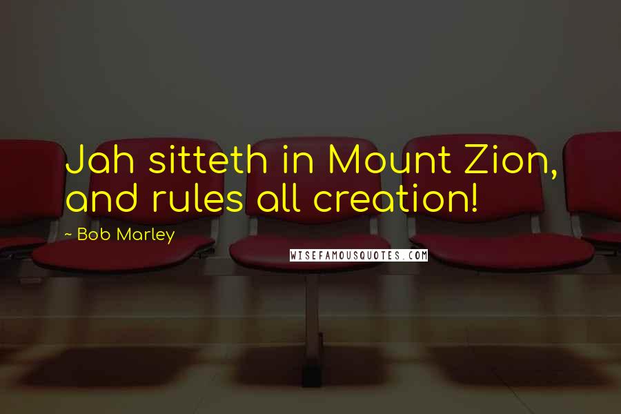 Bob Marley Quotes: Jah sitteth in Mount Zion, and rules all creation!