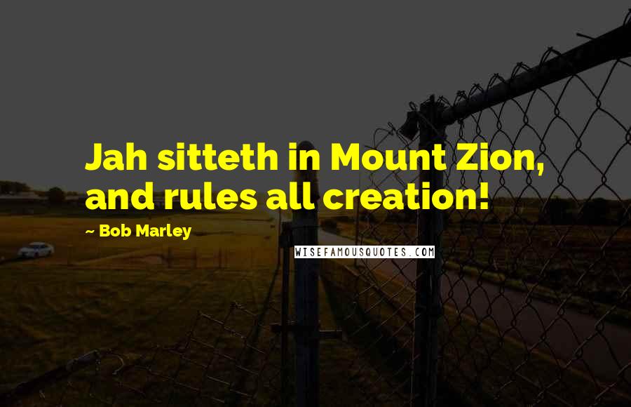 Bob Marley Quotes: Jah sitteth in Mount Zion, and rules all creation!