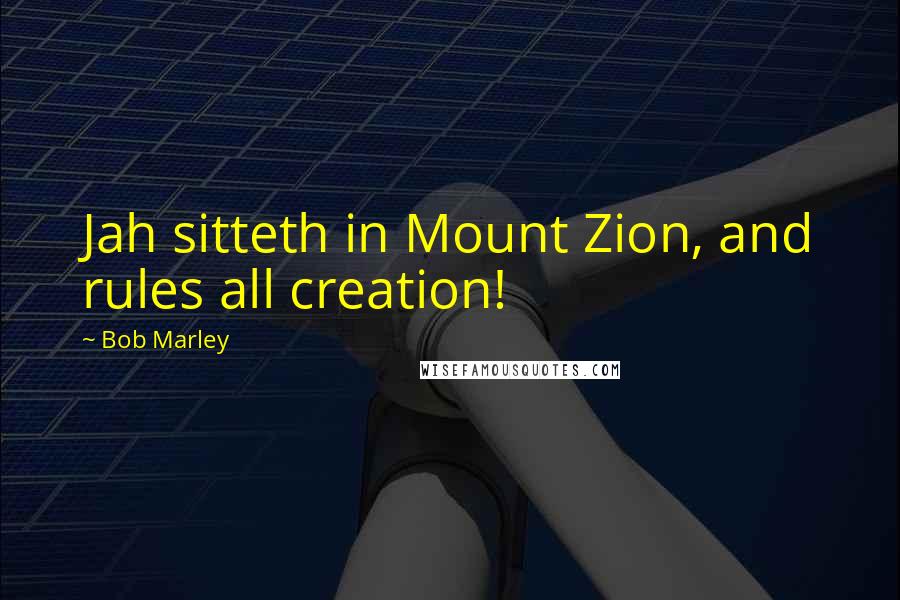 Bob Marley Quotes: Jah sitteth in Mount Zion, and rules all creation!