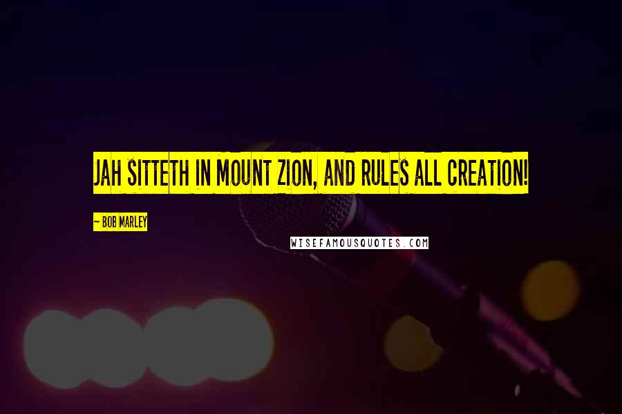 Bob Marley Quotes: Jah sitteth in Mount Zion, and rules all creation!