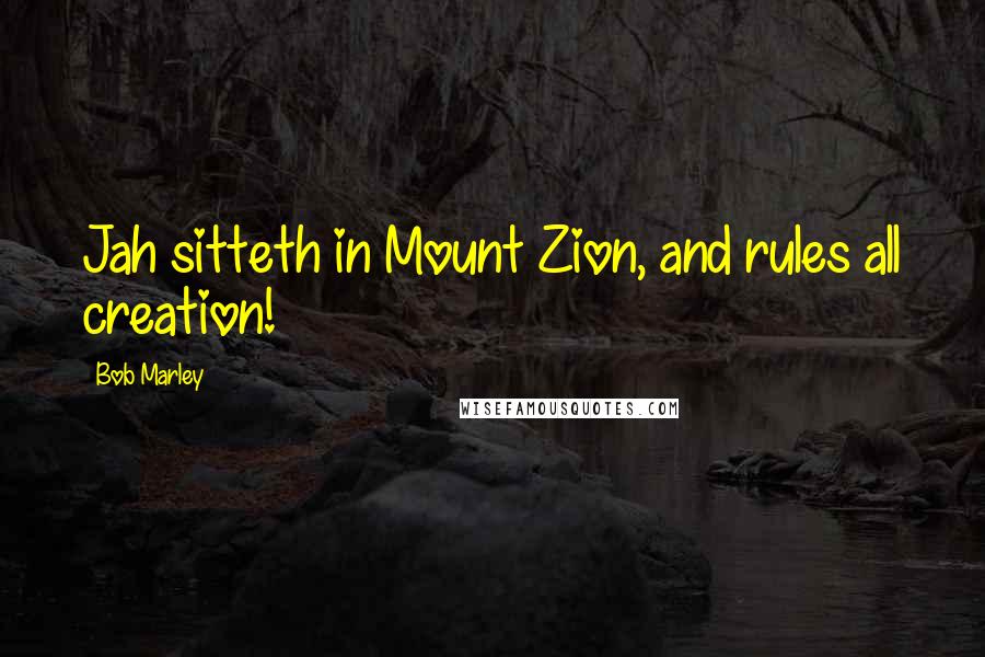 Bob Marley Quotes: Jah sitteth in Mount Zion, and rules all creation!