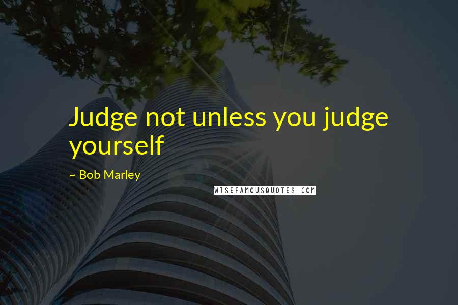 Bob Marley Quotes: Judge not unless you judge yourself