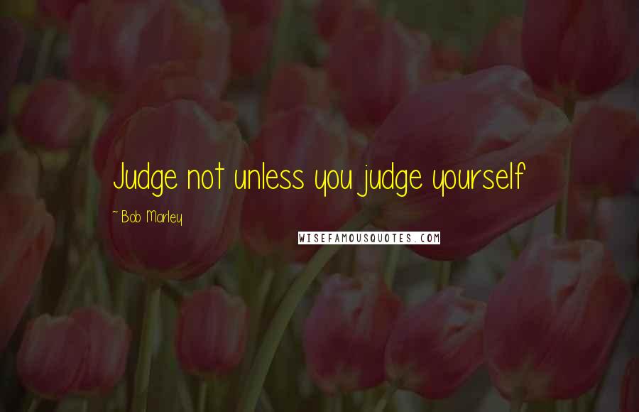 Bob Marley Quotes: Judge not unless you judge yourself