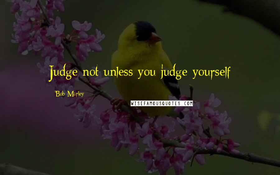 Bob Marley Quotes: Judge not unless you judge yourself