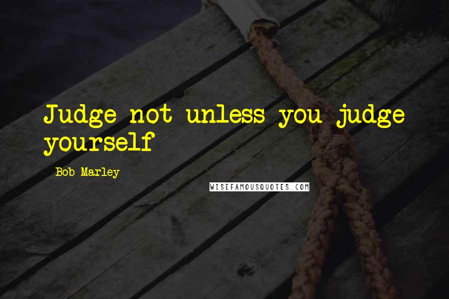 Bob Marley Quotes: Judge not unless you judge yourself