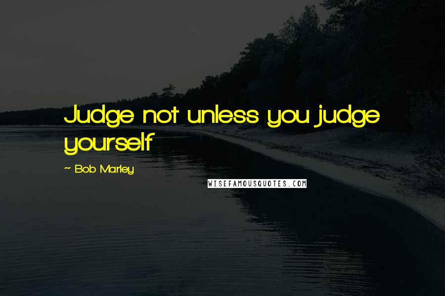 Bob Marley Quotes: Judge not unless you judge yourself