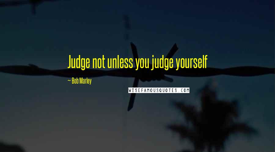 Bob Marley Quotes: Judge not unless you judge yourself