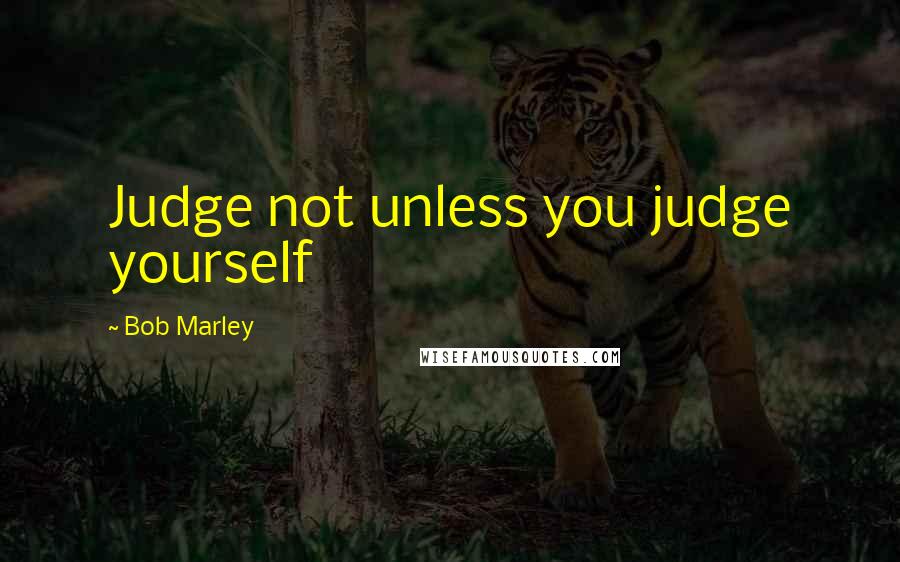 Bob Marley Quotes: Judge not unless you judge yourself