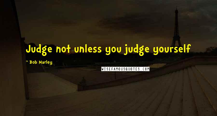 Bob Marley Quotes: Judge not unless you judge yourself