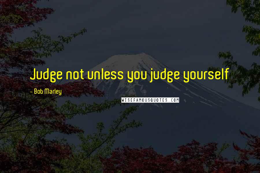 Bob Marley Quotes: Judge not unless you judge yourself
