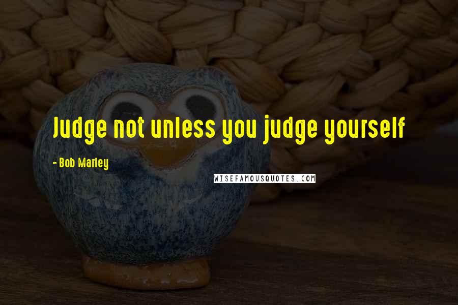 Bob Marley Quotes: Judge not unless you judge yourself