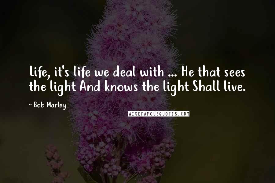 Bob Marley Quotes: Life, it's life we deal with ... He that sees the light And knows the light Shall live.