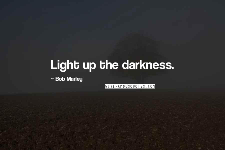 Bob Marley Quotes: Light up the darkness.