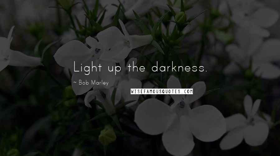 Bob Marley Quotes: Light up the darkness.