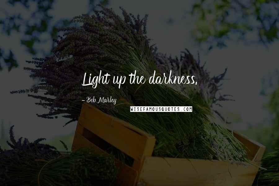 Bob Marley Quotes: Light up the darkness.