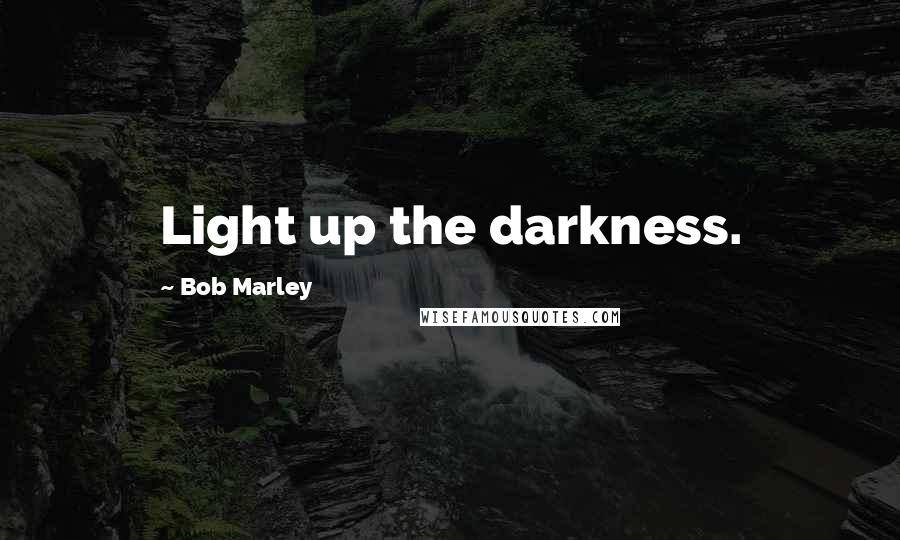 Bob Marley Quotes: Light up the darkness.