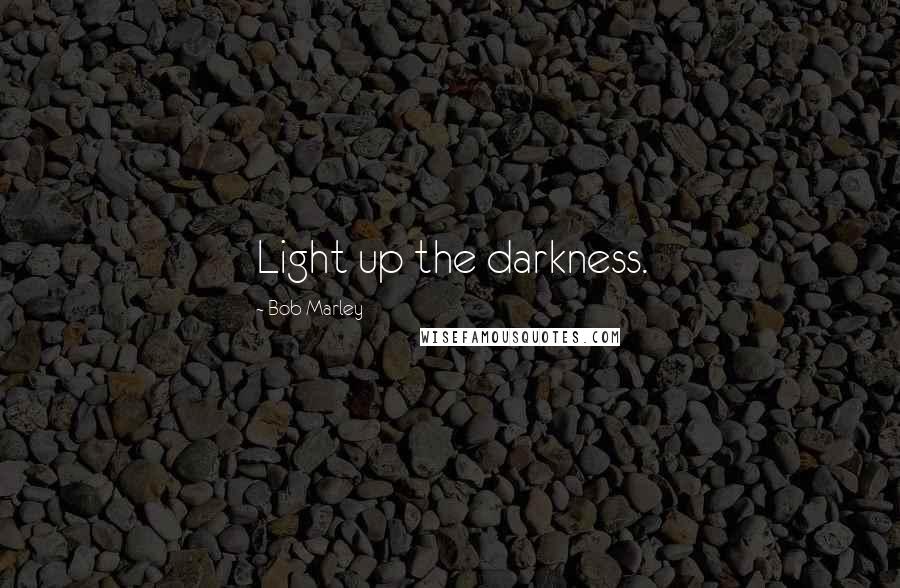 Bob Marley Quotes: Light up the darkness.