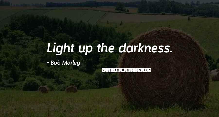 Bob Marley Quotes: Light up the darkness.