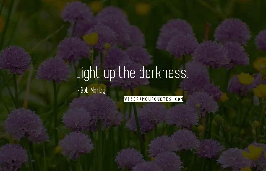 Bob Marley Quotes: Light up the darkness.