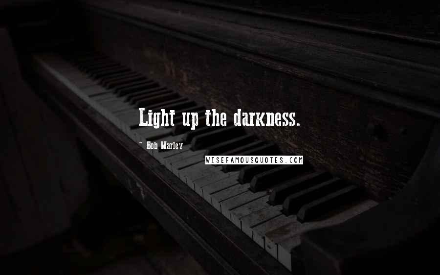 Bob Marley Quotes: Light up the darkness.