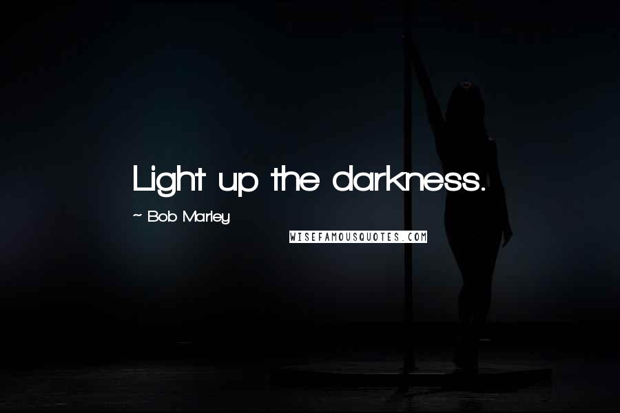 Bob Marley Quotes: Light up the darkness.