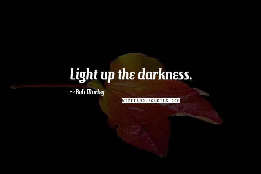 Bob Marley Quotes: Light up the darkness.