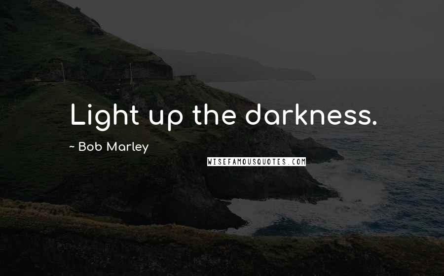 Bob Marley Quotes: Light up the darkness.