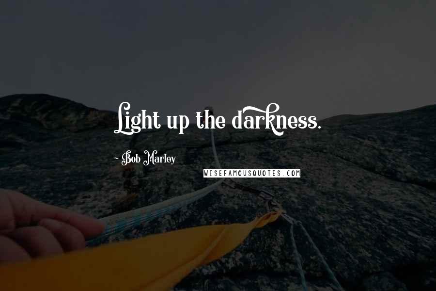 Bob Marley Quotes: Light up the darkness.