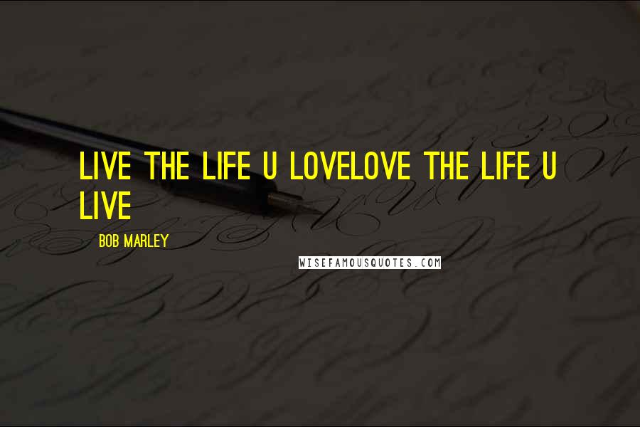 Bob Marley Quotes: Live the life u lovelove the life u live
