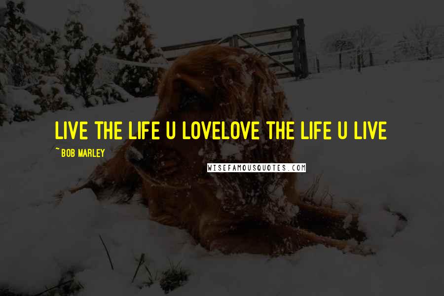 Bob Marley Quotes: Live the life u lovelove the life u live