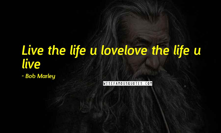 Bob Marley Quotes: Live the life u lovelove the life u live