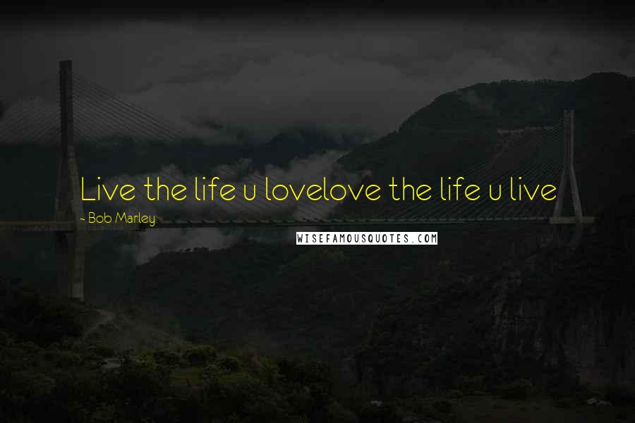 Bob Marley Quotes: Live the life u lovelove the life u live