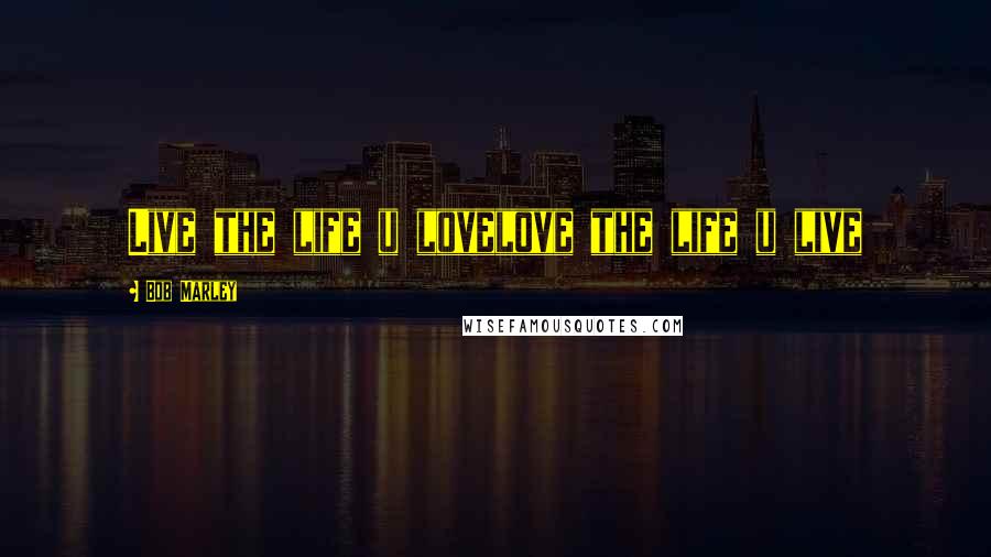Bob Marley Quotes: Live the life u lovelove the life u live