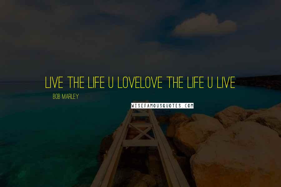 Bob Marley Quotes: Live the life u lovelove the life u live