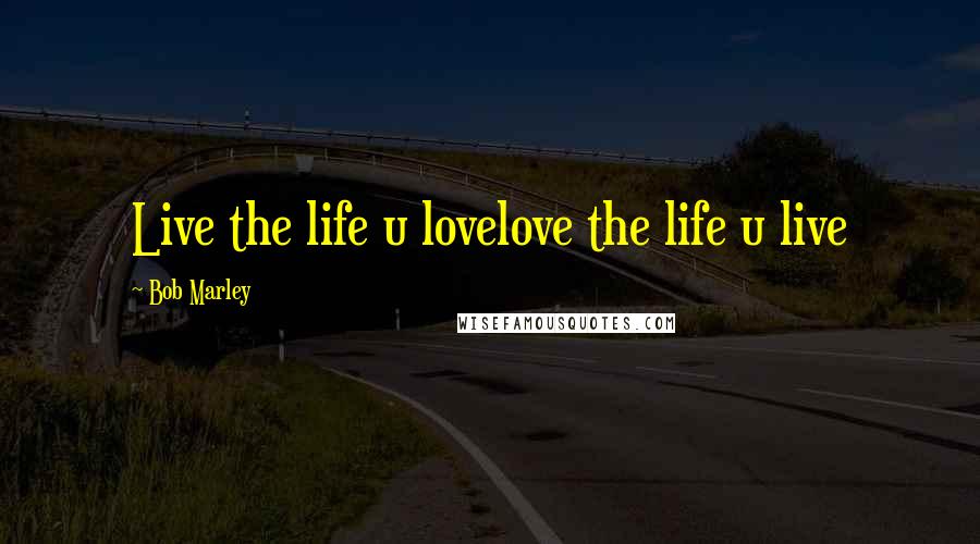 Bob Marley Quotes: Live the life u lovelove the life u live