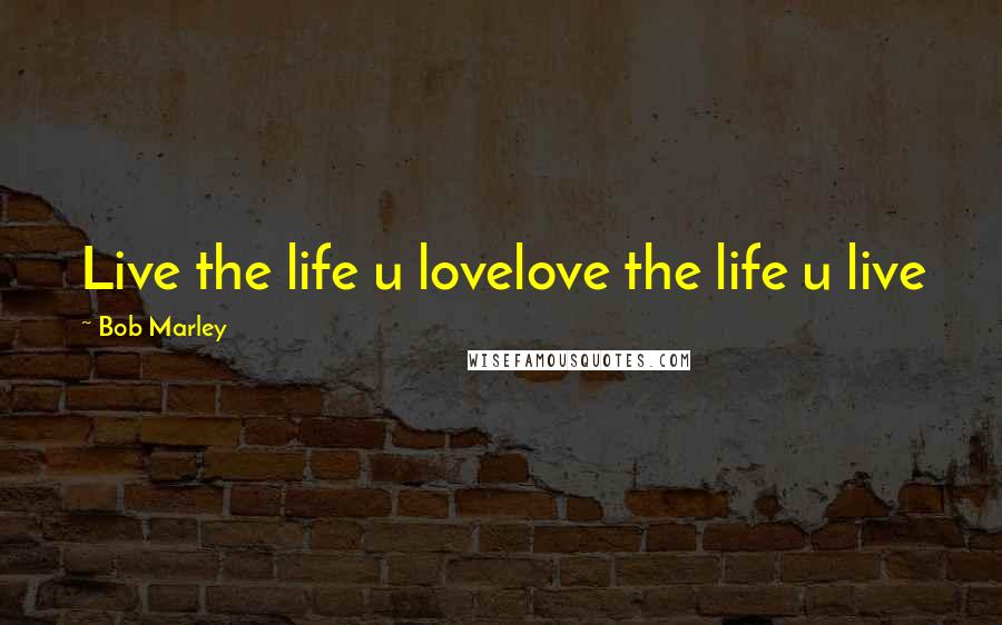 Bob Marley Quotes: Live the life u lovelove the life u live