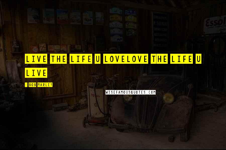 Bob Marley Quotes: Live the life u lovelove the life u live