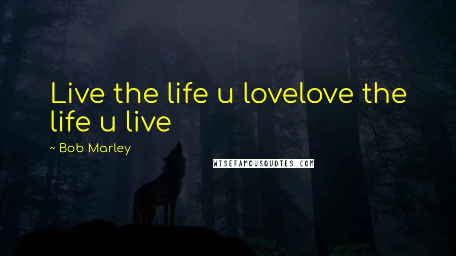 Bob Marley Quotes: Live the life u lovelove the life u live