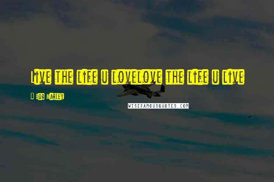 Bob Marley Quotes: Live the life u lovelove the life u live