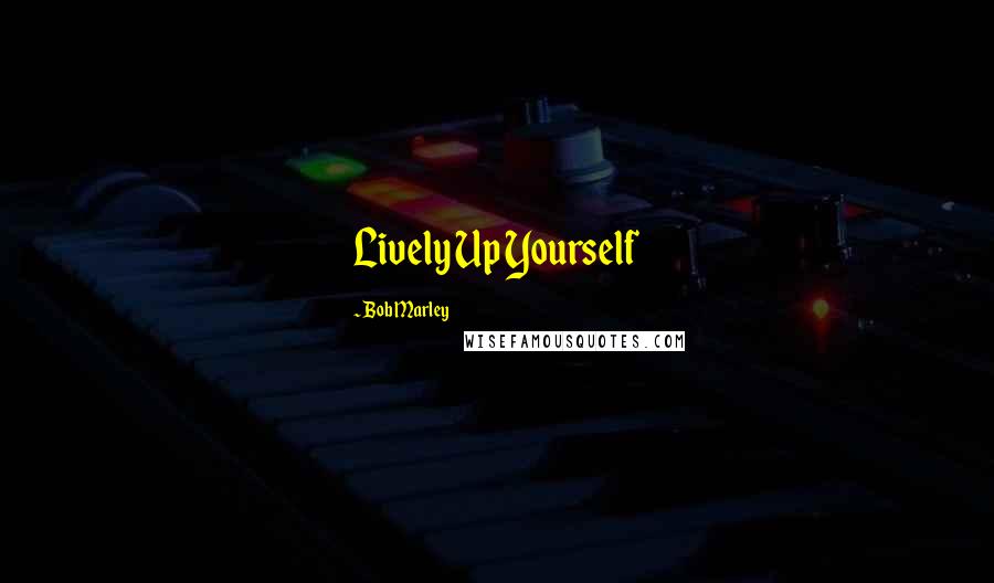 Bob Marley Quotes: Lively Up Yourself