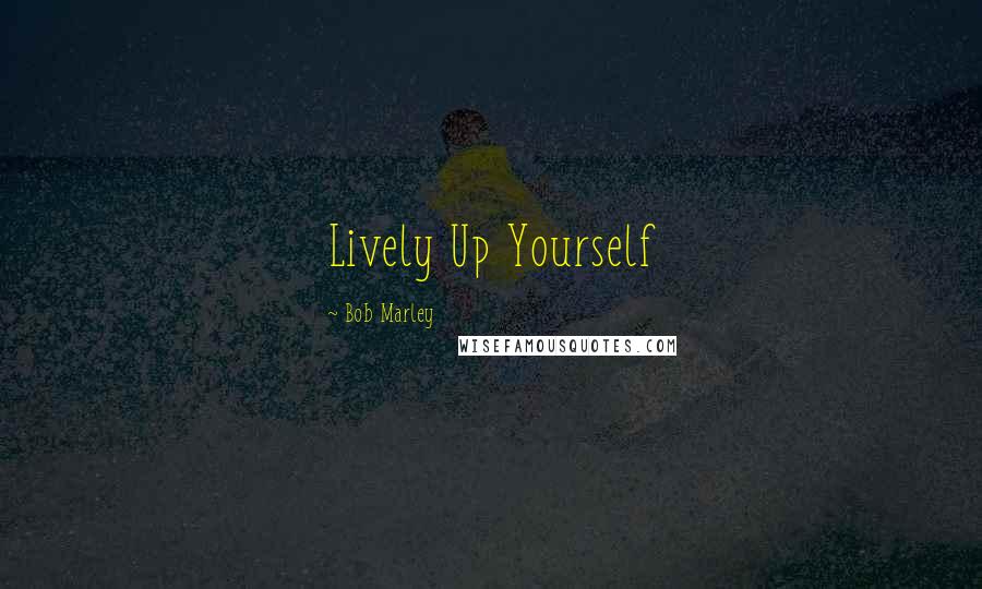 Bob Marley Quotes: Lively Up Yourself