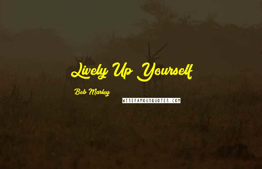 Bob Marley Quotes: Lively Up Yourself