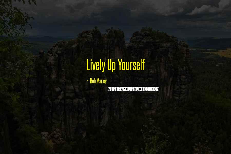 Bob Marley Quotes: Lively Up Yourself