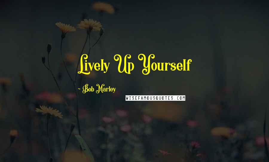 Bob Marley Quotes: Lively Up Yourself