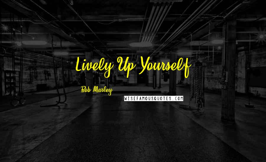 Bob Marley Quotes: Lively Up Yourself