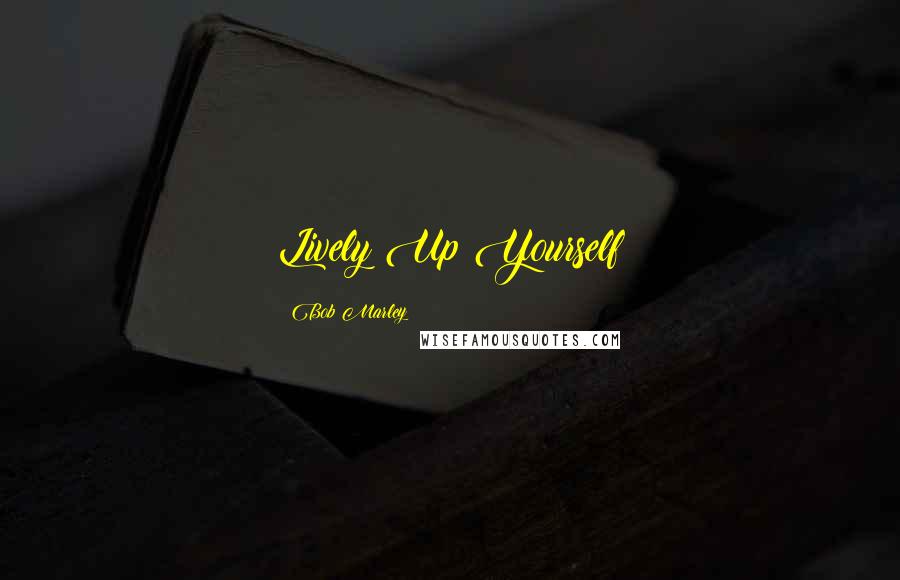 Bob Marley Quotes: Lively Up Yourself