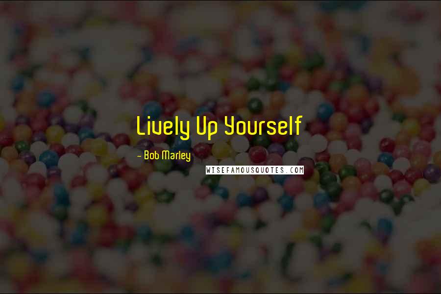 Bob Marley Quotes: Lively Up Yourself