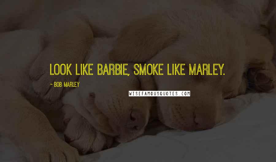 Bob Marley Quotes: Look like barbie, Smoke like marley.